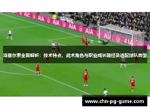 洛塞尔索全面解析：技术特点、战术角色与职业成长路径及适配球队类型