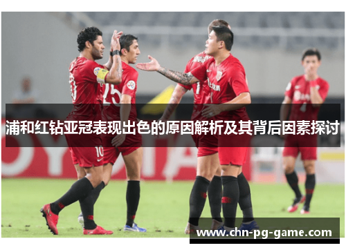 浦和红钻亚冠表现出色的原因解析及其背后因素探讨